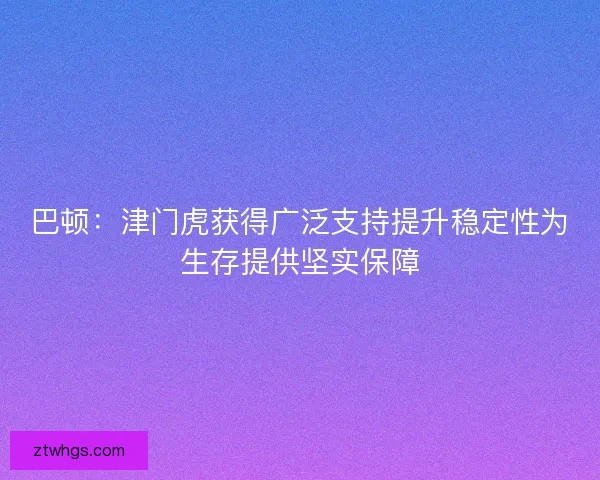 巴顿：津门虎获得广泛支持提升稳定性为生存提供坚实保障
