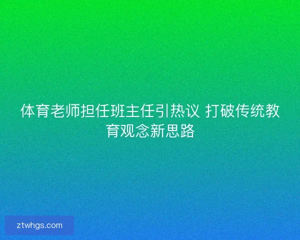 体育老师担任班主任引热议 打破传统教育观念新思路